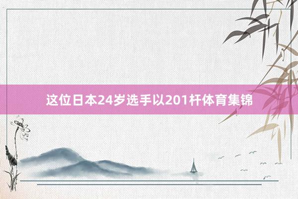 这位日本24岁选手以201杆体育集锦