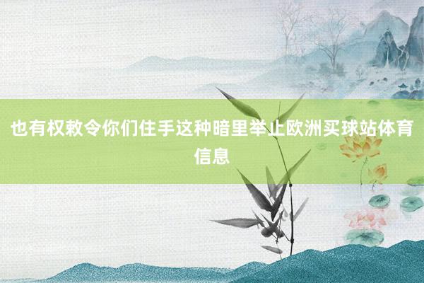 也有权敕令你们住手这种暗里举止欧洲买球站体育信息