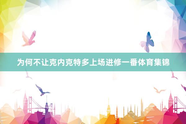 为何不让克内克特多上场进修一番体育集锦