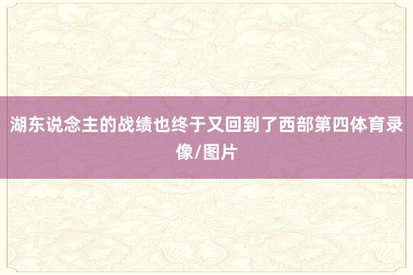 湖东说念主的战绩也终于又回到了西部第四体育录像/图片