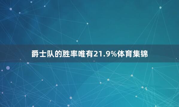 爵士队的胜率唯有21.9%体育集锦