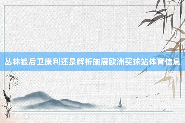 丛林狼后卫康利还是解析施展欧洲买球站体育信息