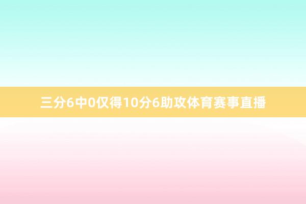 三分6中0仅得10分6助攻体育赛事直播