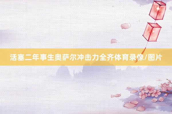 活塞二年事生奥萨尔冲击力全齐体育录像/图片