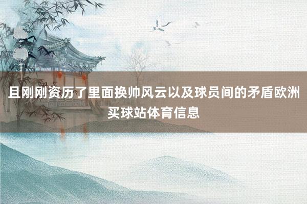 且刚刚资历了里面换帅风云以及球员间的矛盾欧洲买球站体育信息