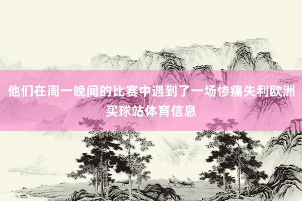 他们在周一晚间的比赛中遇到了一场惨痛失利欧洲买球站体育信息