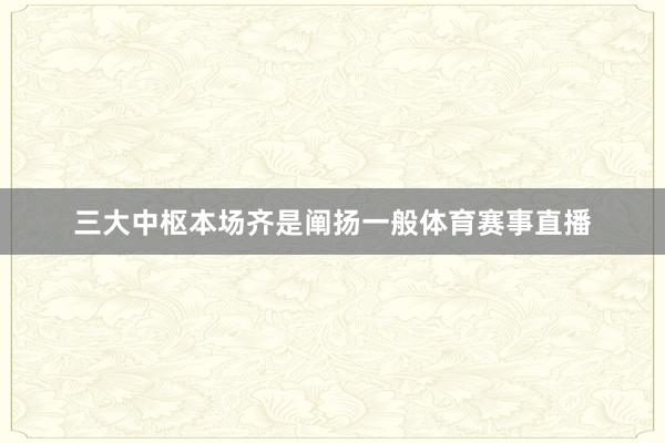 三大中枢本场齐是阐扬一般体育赛事直播
