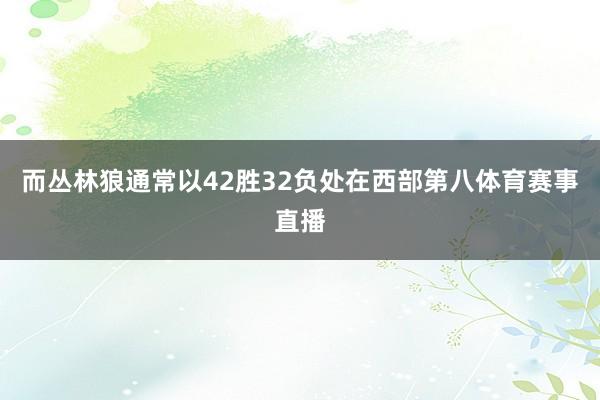 而丛林狼通常以42胜32负处在西部第八体育赛事直播