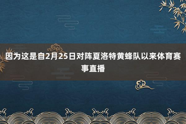 因为这是自2月25日对阵夏洛特黄蜂队以来体育赛事直播