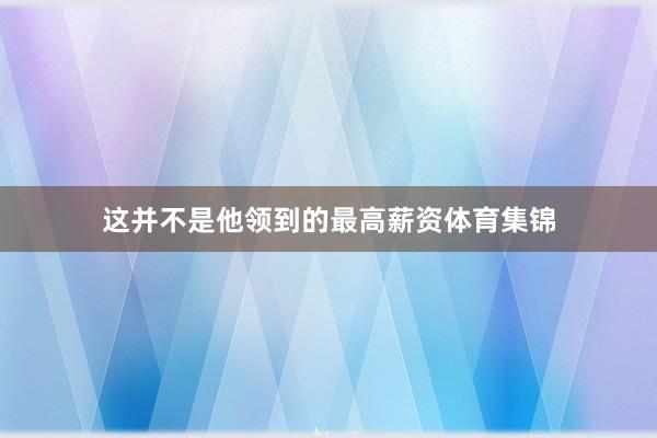 这并不是他领到的最高薪资体育集锦