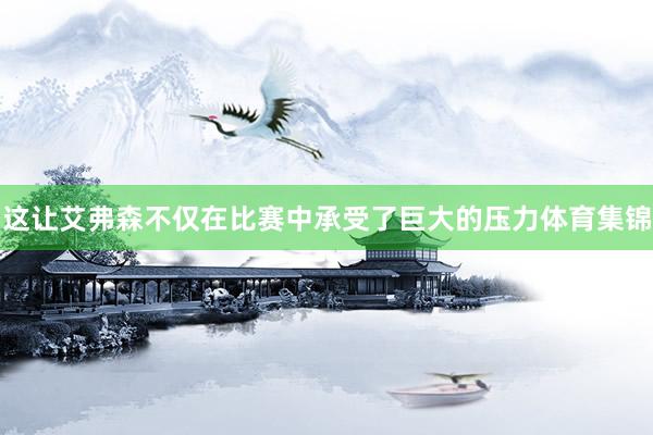 这让艾弗森不仅在比赛中承受了巨大的压力体育集锦