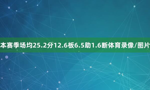 本赛季场均25.2分12.6板6.5助1.6断体育录像/图片