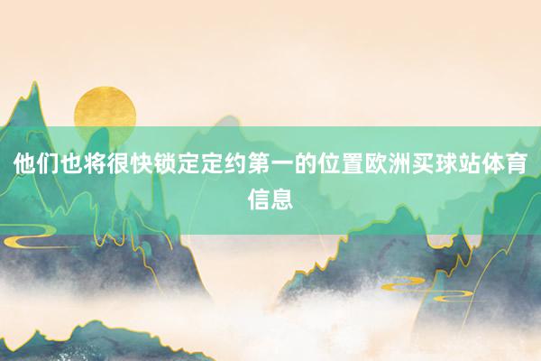 他们也将很快锁定定约第一的位置欧洲买球站体育信息
