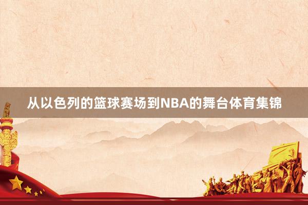从以色列的篮球赛场到NBA的舞台体育集锦