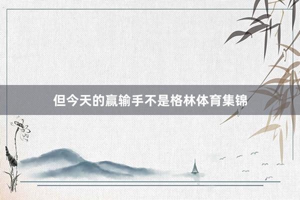但今天的赢输手不是格林体育集锦