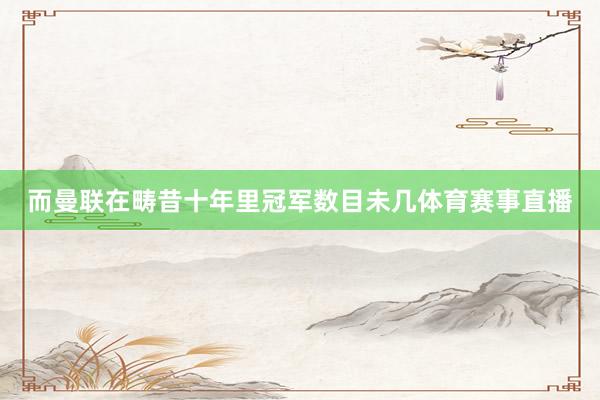 而曼联在畴昔十年里冠军数目未几体育赛事直播