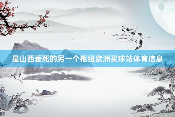是山西垂死的另一个枢纽欧洲买球站体育信息