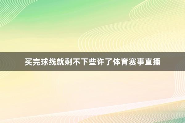 买完球线就剩不下些许了体育赛事直播