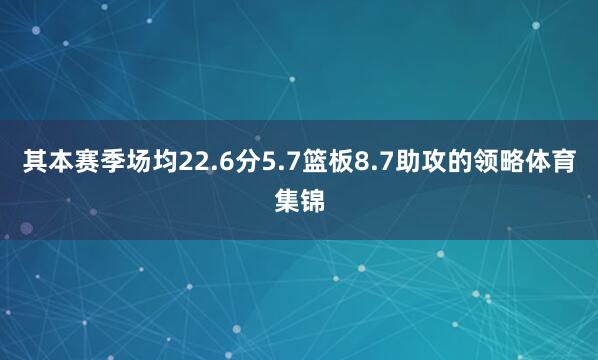 其本赛季场均22.6分5.7篮板8.7助攻的领略体育集锦