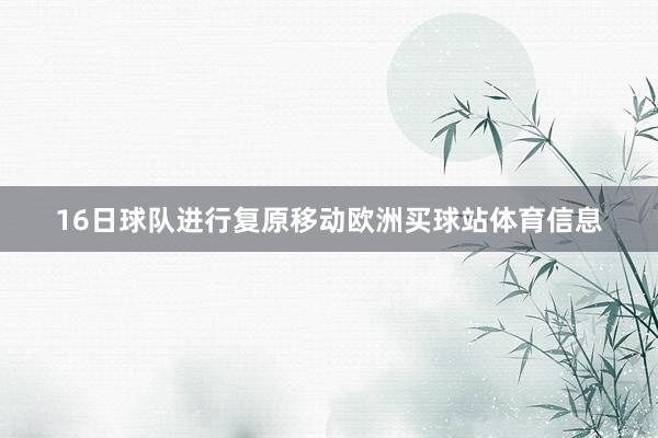 16日球队进行复原移动欧洲买球站体育信息
