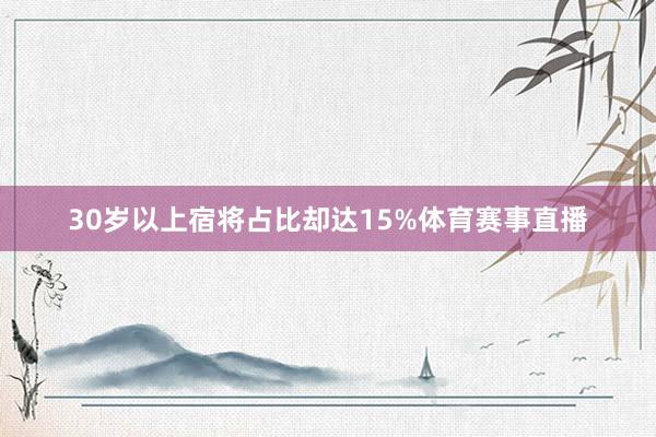 30岁以上宿将占比却达15%体育赛事直播