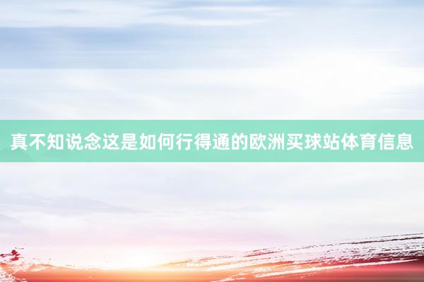 真不知说念这是如何行得通的欧洲买球站体育信息