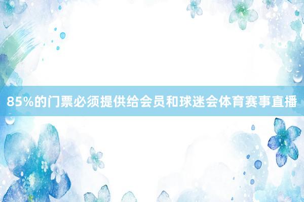 85%的门票必须提供给会员和球迷会体育赛事直播