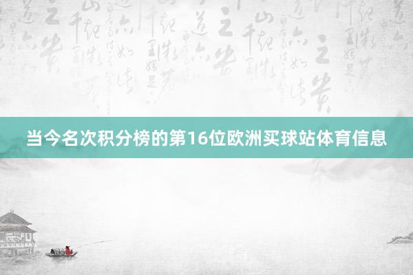 当今名次积分榜的第16位欧洲买球站体育信息