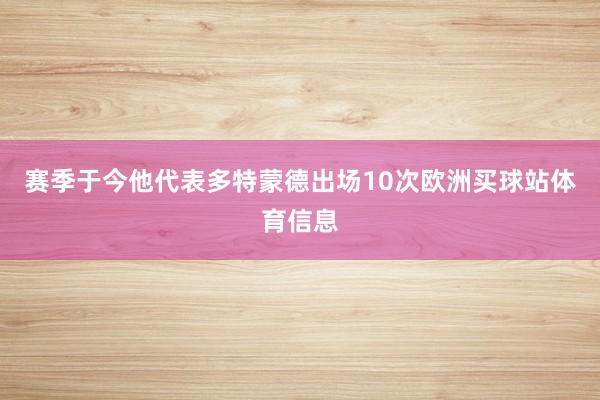 赛季于今他代表多特蒙德出场10次欧洲买球站体育信息