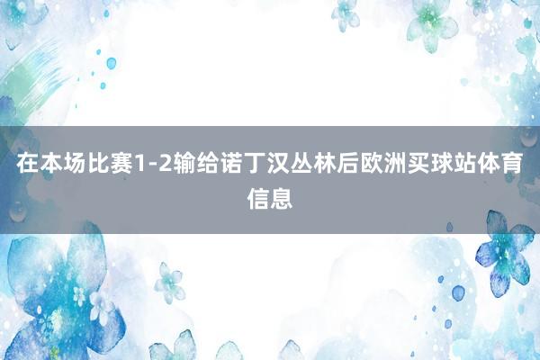 在本场比赛1-2输给诺丁汉丛林后欧洲买球站体育信息