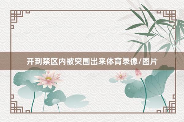 开到禁区内被突围出来体育录像/图片