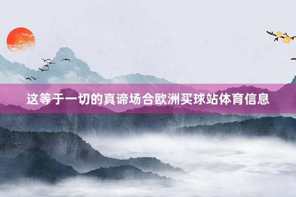 这等于一切的真谛场合欧洲买球站体育信息