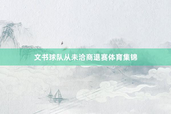 文书球队从未洽商退赛体育集锦