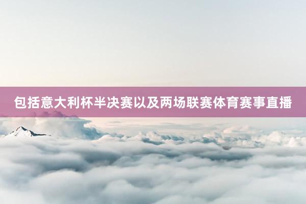 包括意大利杯半决赛以及两场联赛体育赛事直播