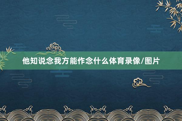 他知说念我方能作念什么体育录像/图片