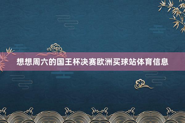 想想周六的国王杯决赛欧洲买球站体育信息