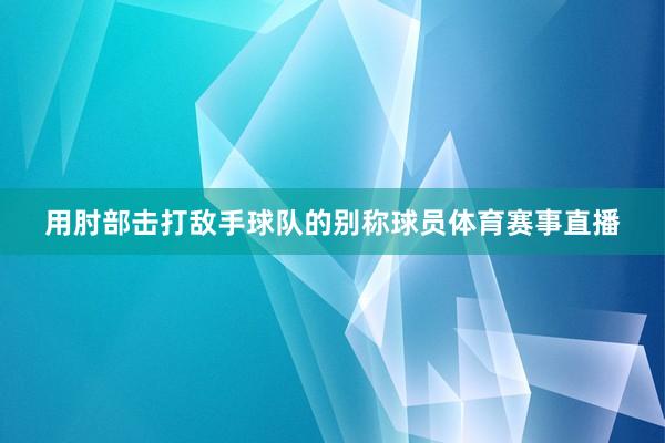 用肘部击打敌手球队的别称球员体育赛事直播