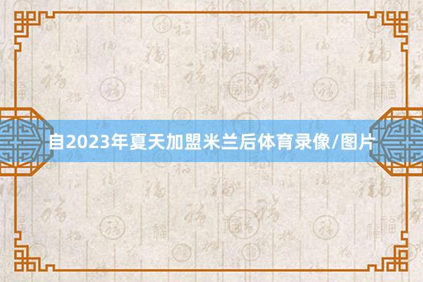 自2023年夏天加盟米兰后体育录像/图片