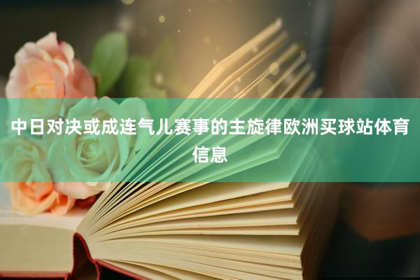 中日对决或成连气儿赛事的主旋律欧洲买球站体育信息
