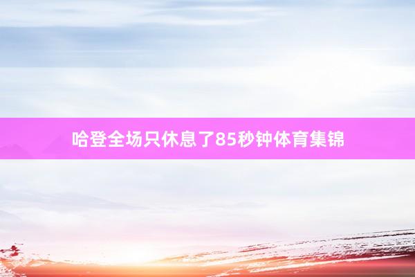 哈登全场只休息了85秒钟体育集锦
