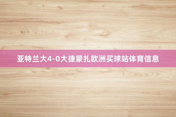 亚特兰大4-0大捷蒙扎欧洲买球站体育信息