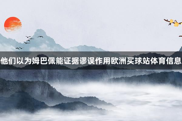 他们以为姆巴佩能证据谬误作用欧洲买球站体育信息