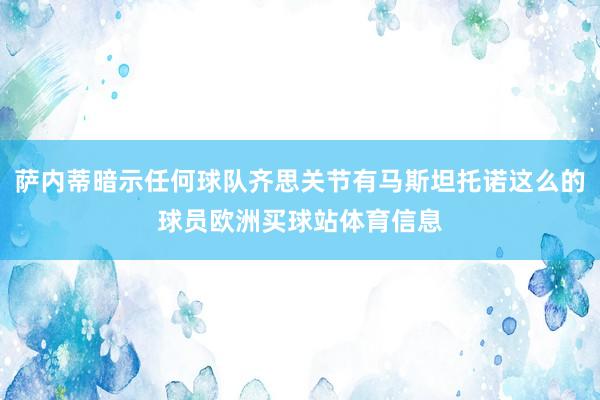 萨内蒂暗示任何球队齐思关节有马斯坦托诺这么的球员欧洲买球站体育信息