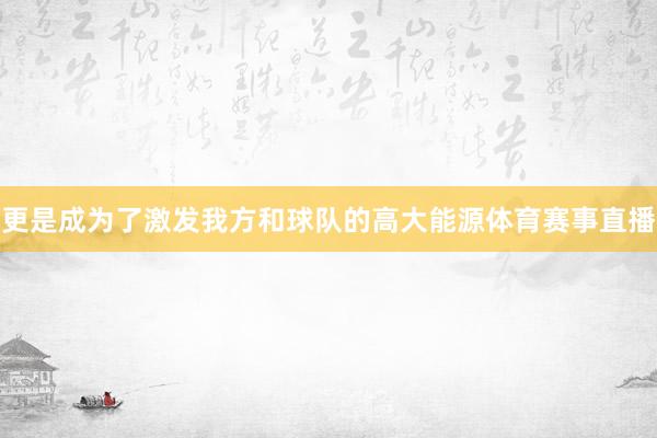 更是成为了激发我方和球队的高大能源体育赛事直播