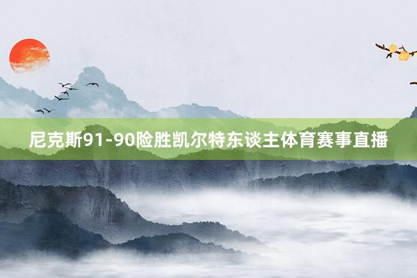 尼克斯91-90险胜凯尔特东谈主体育赛事直播