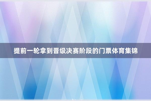 提前一轮拿到晋级决赛阶段的门票体育集锦