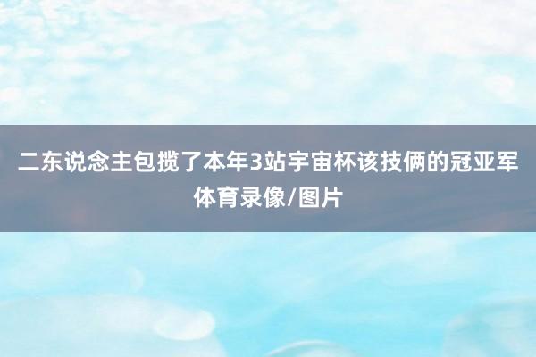 二东说念主包揽了本年3站宇宙杯该技俩的冠亚军体育录像/图片