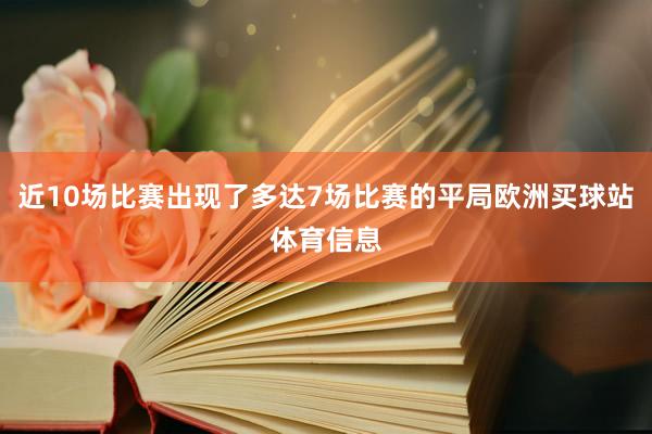近10场比赛出现了多达7场比赛的平局欧洲买球站体育信息