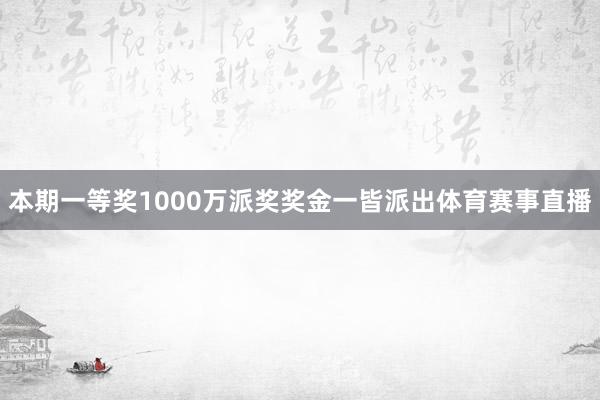 本期一等奖1000万派奖奖金一皆派出体育赛事直播