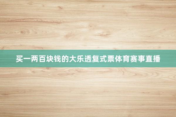 买一两百块钱的大乐透复式票体育赛事直播